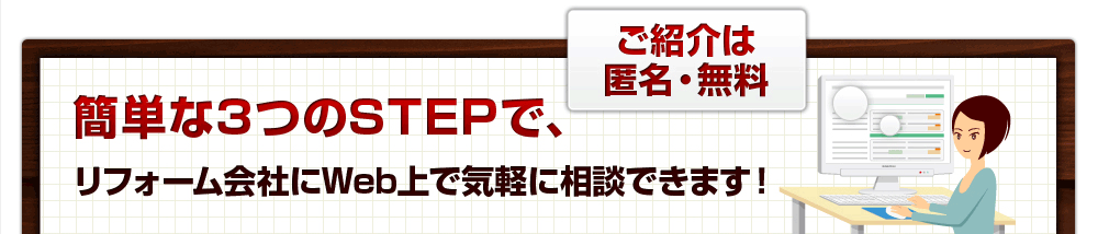 簡単な3つのSTEPで、リフォーム会社にWeb上で気軽に相談できます！