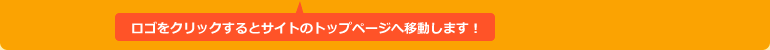 ロゴをクリックするとサイトのトップページへ移動します！