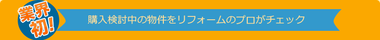 業界初！購入検討中の物件をリフォームのプロがチェック