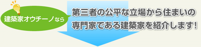 建築家オウチーノなら、第三者の立場から公平に設計の専門家である建築家を紹介します!