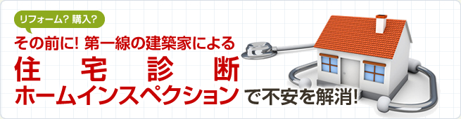 リフォーム? 購入?その前に! 第一線の建築家によるホームインスペクション(住宅診断)で不安を解消!