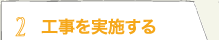 2 工事を実施する