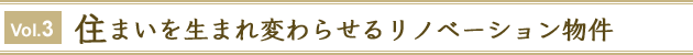 Vol.3　住まいを生まれ変わらせるリノベーション物件