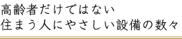 高齢者だけではない
住まう人にやさしい設備の数々