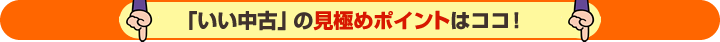 「いい中古」の見極めポイントはココ！