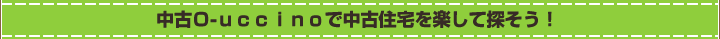 Ｏ-ｕｃｃｉｎｏで中古住宅を楽して探そう！