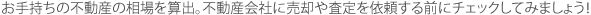 お手持ちの不動産の相場を算出。不動産会社に売却や査定を依頼する前にチェックしてみましょう！