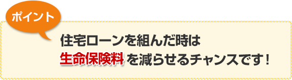 住宅ローンを組んだ時は生命保険料を減らせるチャンスです