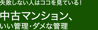 失敗しない人はココを見ている!中古マンション、いい管理・ダメな管理