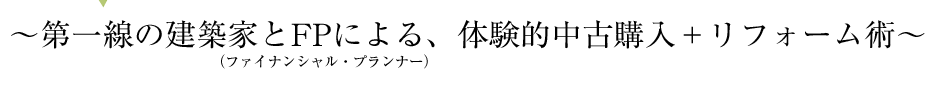 第一線の建築家とFPによる、体験的中古購入+リフォーム術