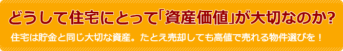 どうして住宅にとって「資産価値」が大切なのか?住宅は貯金と同じ大切な資産。たとえ売却しても高値で売れる物件選びを!