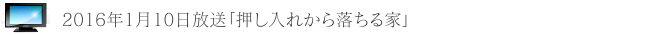 2016年1月10日放送「押し入れから落ちる家」に出演
